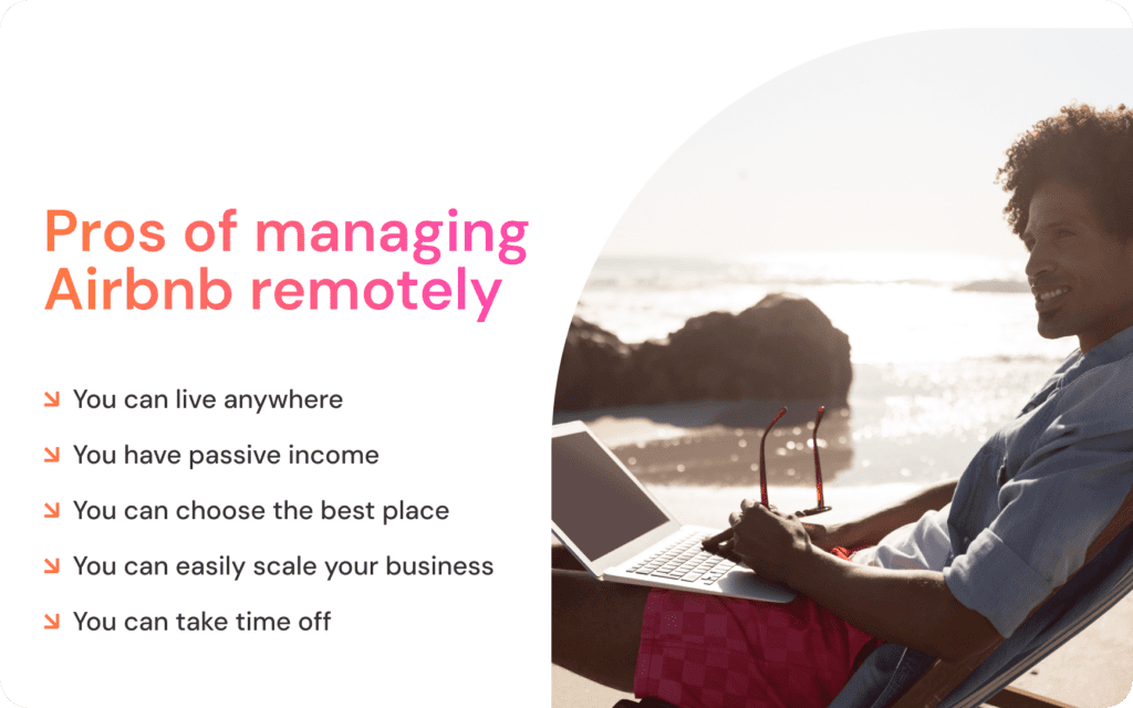 Pros of managing Airbnb remotely: ↘ You can live anywhere ↘ You have passive income ↘ You can choose the best place ↘ You can easily scale your business ↘ You can take time off