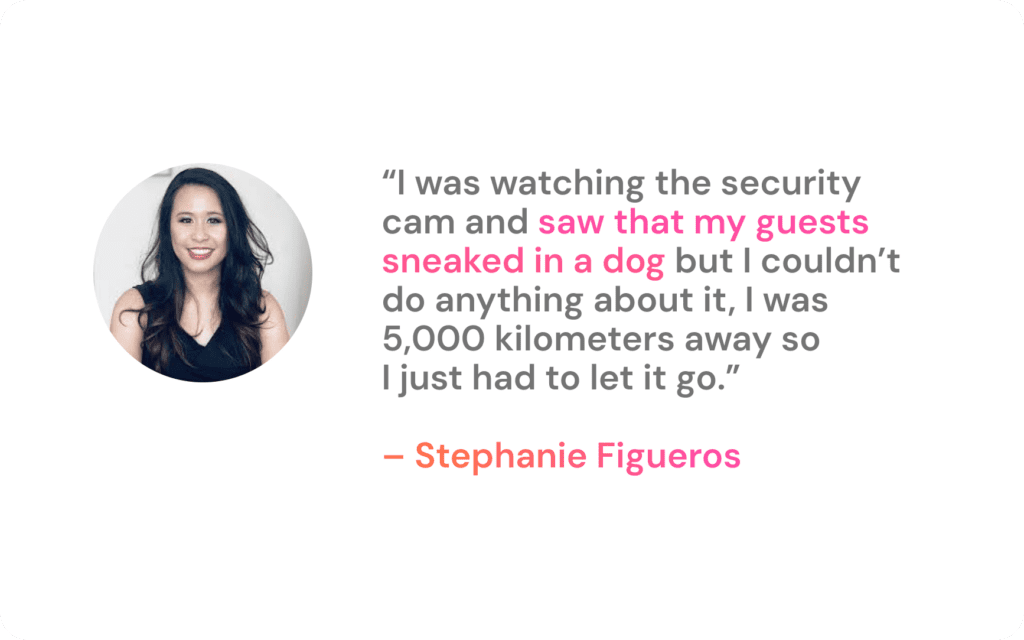 Stephanie Figueros on managing remotely: "I was watching the security cam and saw that my guests sneaked in a dog but I couldn’t do anything about it, I was 5,000 kilometers away so  I just had to let it go.”