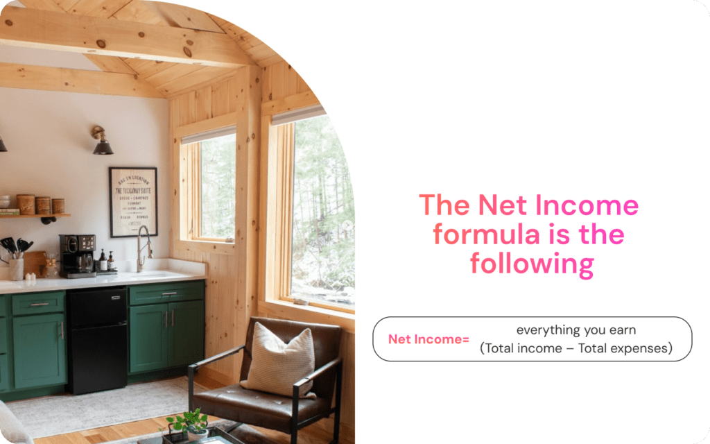 The Net Income formula is the following: Everything you earn divided by total income minus expenses.